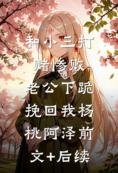 和小三打赌惨败，老公下跪挽回我杨桃阿泽前文+后续
