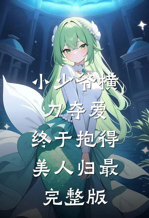小少爷横刀夺爱，终于抱得美人归最完整版