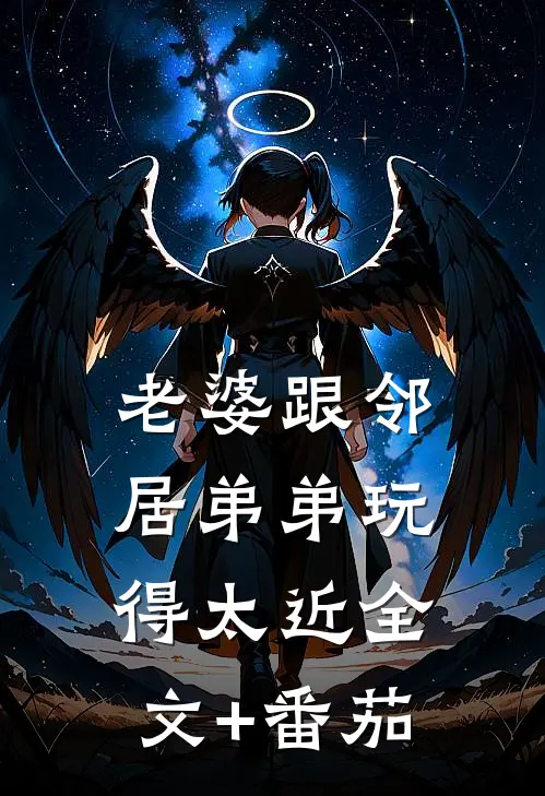 老婆跟邻居弟弟玩得太近全文+番茄