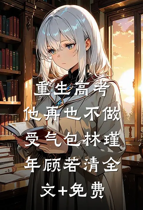 重生高考，他再也不做受气包林瑾年顾若清全文+免费