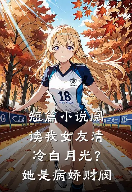 短篇小说阅读我女友清冷白月光？她是病娇财阀