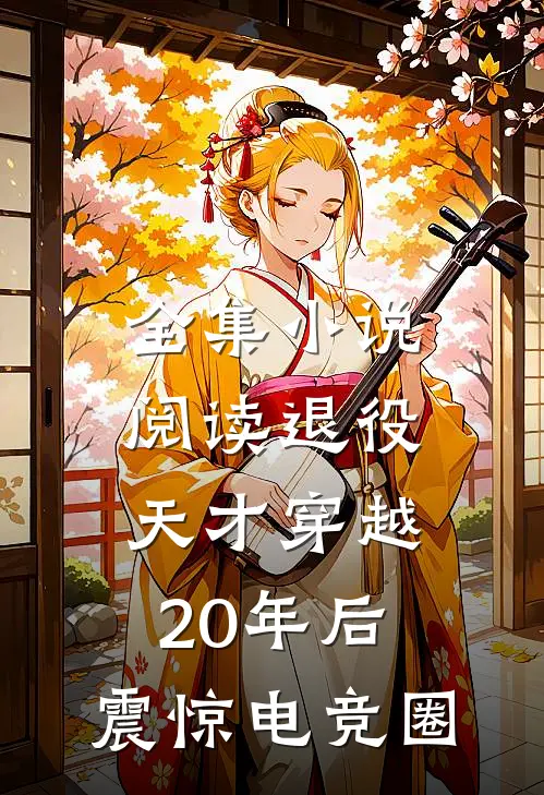 全集小说阅读退役天才穿越20年后，震惊电竞圈