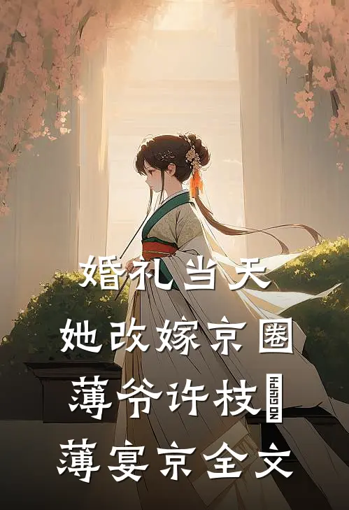 婚礼当天，她改嫁京圈薄爷许枝婳薄宴京全文