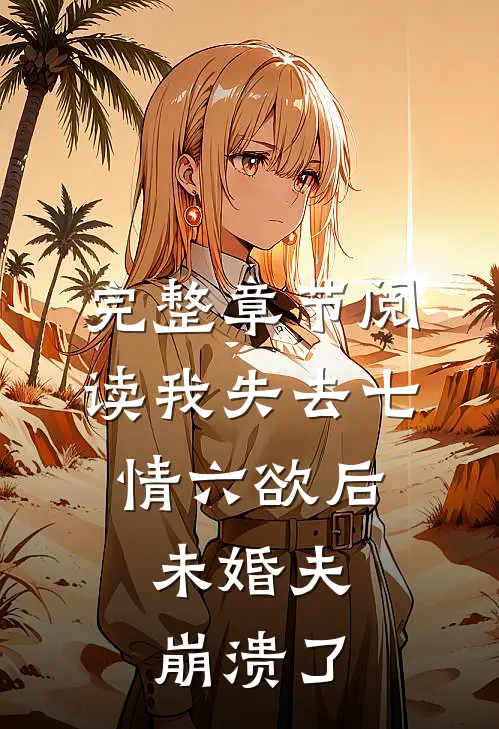完整章节阅读我失去七情六欲后，未婚夫崩溃了