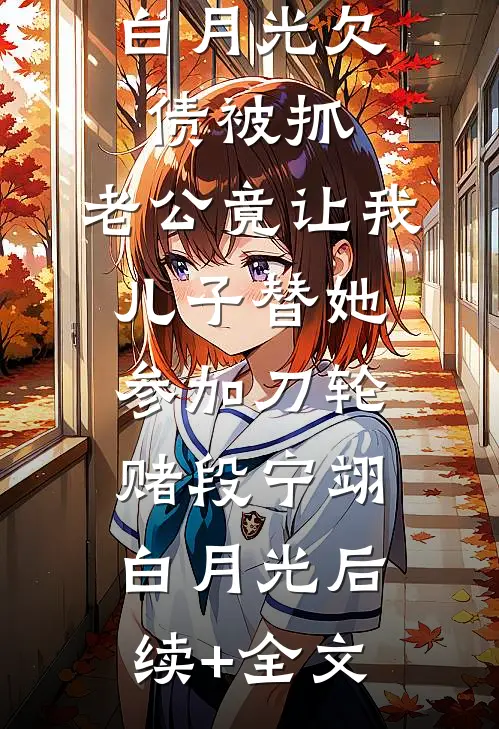 白月光欠债被抓，老公竟让我儿子替她参加刀轮赌段宁翊白月光后续+全文