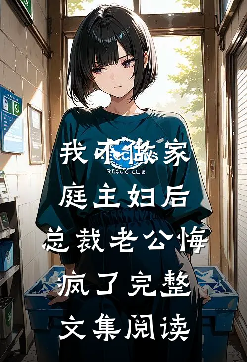 我不做家庭主妇后，总裁老公悔疯了完整文集阅读