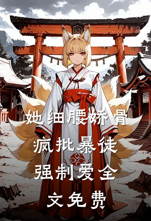 她细腰娇骨，疯批暴徒强制爱全文免费