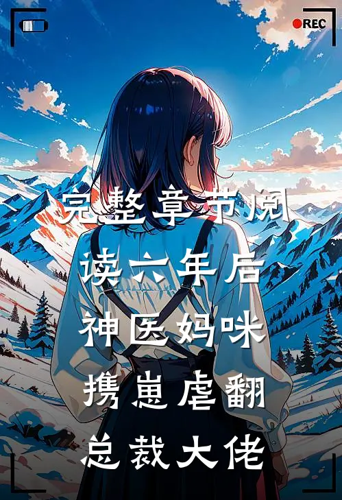 完整章节阅读六年后，神医妈咪携崽虐翻总裁大佬