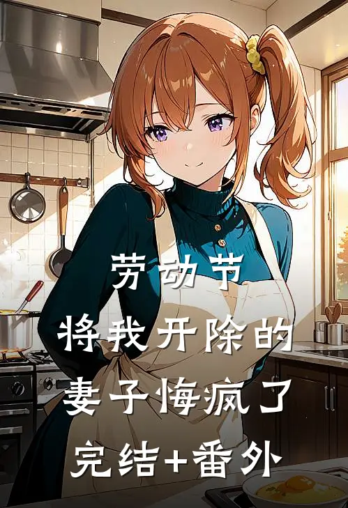 劳动节，将我开除的妻子悔疯了完结+番外