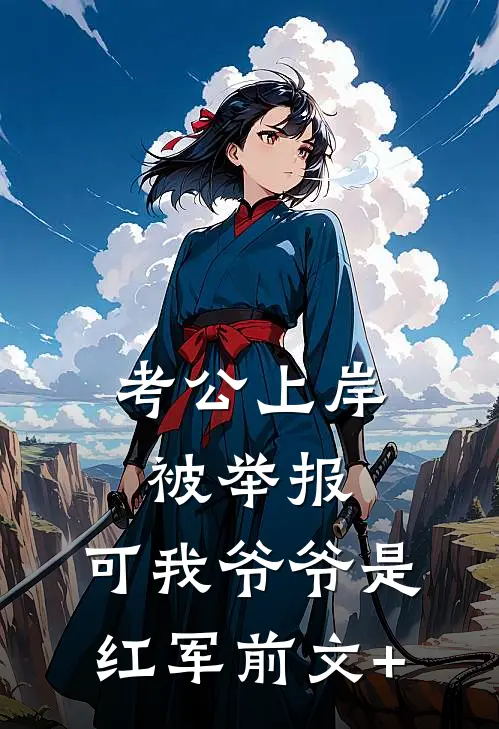 考公上岸被举报，可我爷爷是红军前文+
