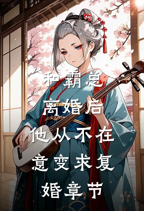 和霸总离婚后，他从不在意变求复婚章节