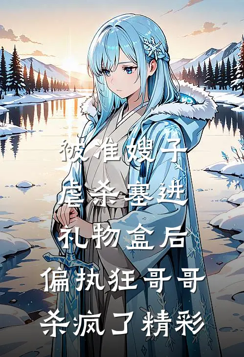 被准嫂子虐杀塞进礼物盒后，偏执狂哥哥杀疯了精彩