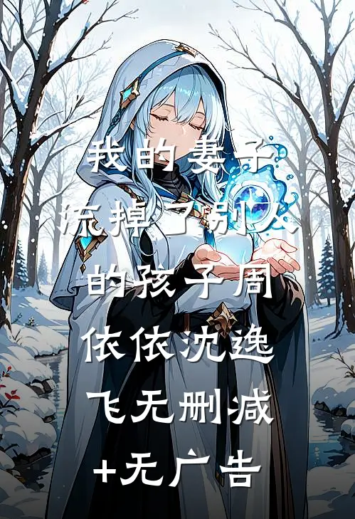 我的妻子，流掉了别人的孩子周依依沈逸飞无删减+无广告