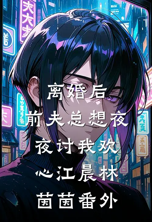 离婚后，前夫总想夜夜讨我欢心江晨林茵茵 番外