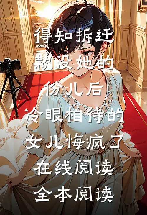 得知拆迁款没她的份儿后，冷眼相待的女儿悔疯了在线阅读全本阅读