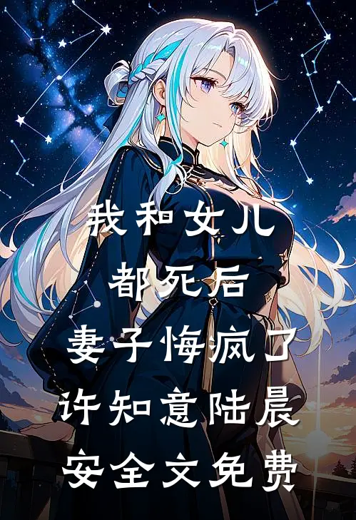 我和女儿都死后，妻子悔疯了许知意陆晨安全文免费
