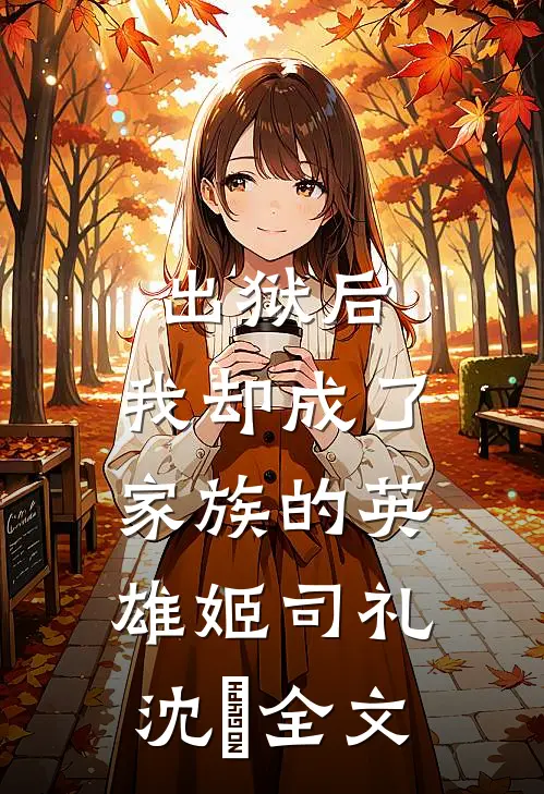 出狱后，我却成了家族的英雄姬司礼沈偲全文