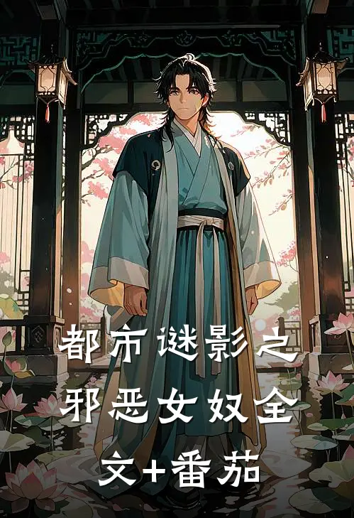 都市谜影之邪恶女奴全文+番茄