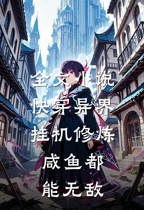 全文小说快穿异界：挂机修炼，咸鱼都能无敌