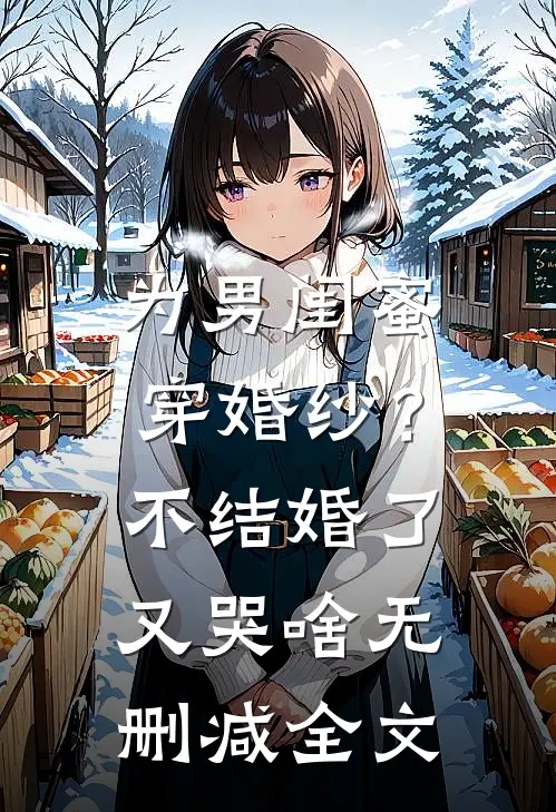 为男闺蜜穿婚纱？不结婚了又哭啥无删减全文