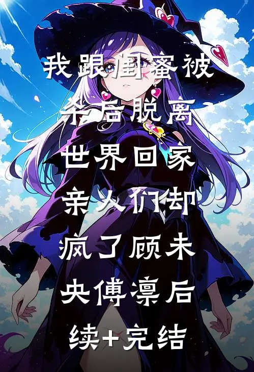 我跟闺蜜被杀后脱离世界回家，亲人们却疯了顾未央傅凛后续+完结