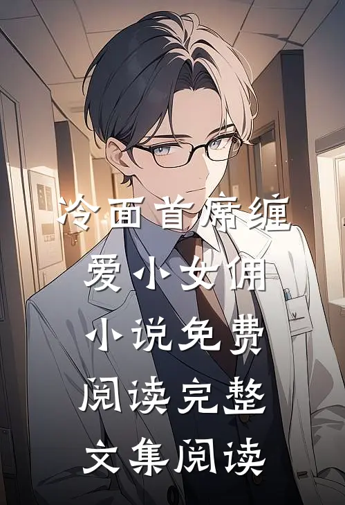 冷面首席缠爱小女佣小说免费阅读完整文集阅读