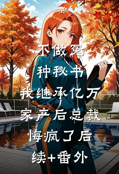 不做冤种秘书，我继承亿万家产后总裁悔疯了后续+番外