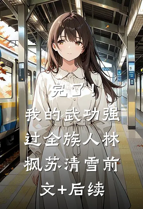 完了！我的武功强过全族人林枫苏清雪前文+后续