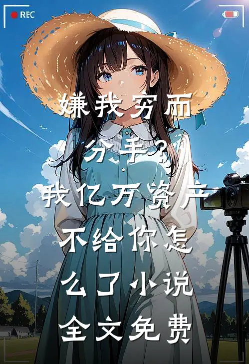 嫌我穷而分手？我亿万资产不给你怎么了小说全文免费