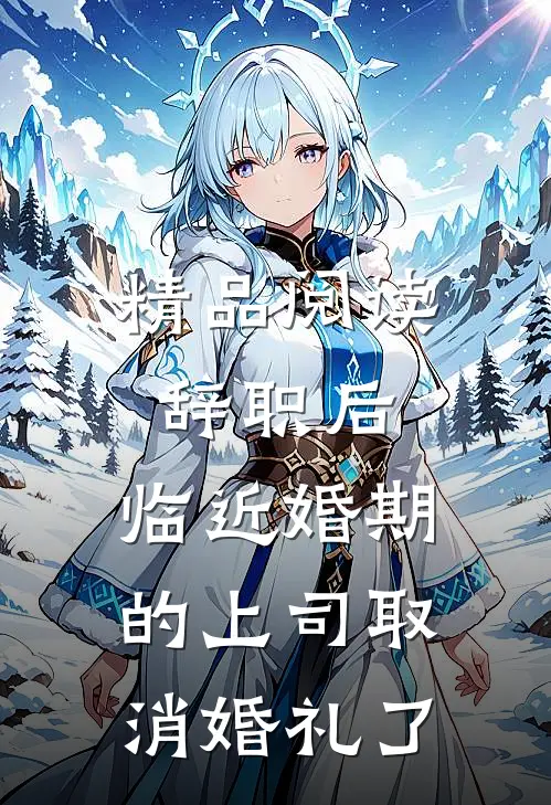 精品阅读辞职后，临近婚期的上司取消婚礼了