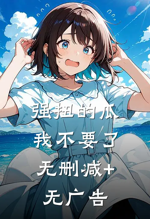 强扭的瓜，我不要了无删减+无广告