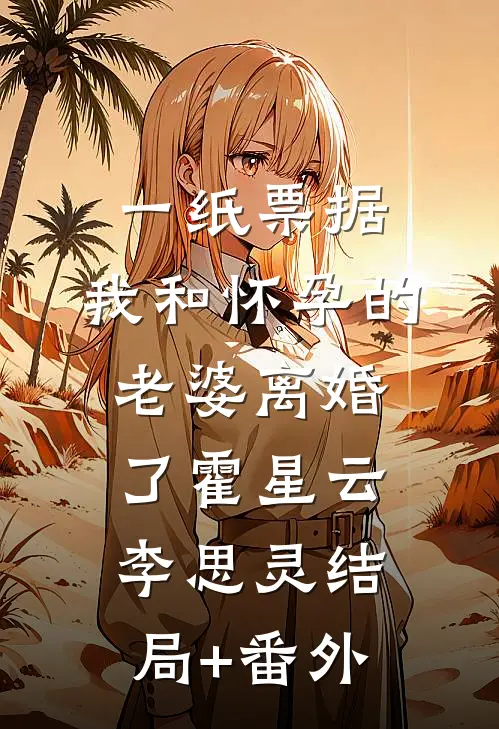 一纸票据，我和怀孕的老婆离婚了霍星云李思灵结局+番外