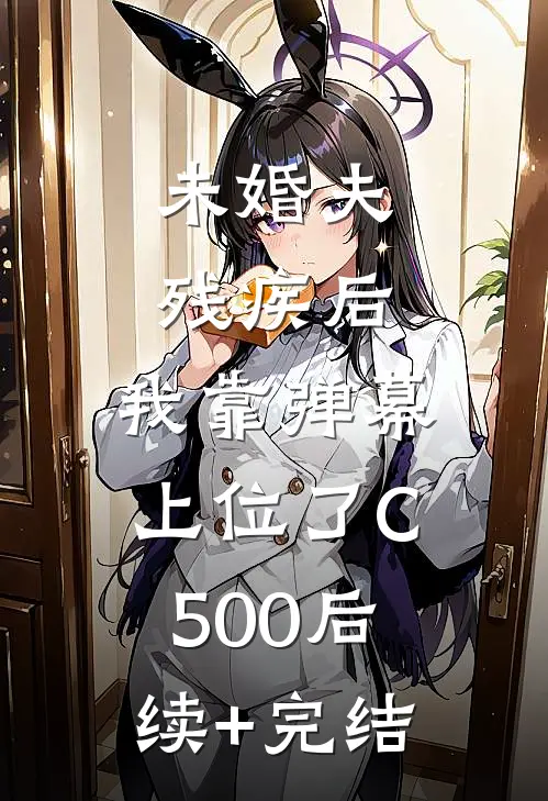 未婚夫残疾后，我靠弹幕上位了C500后续+完结