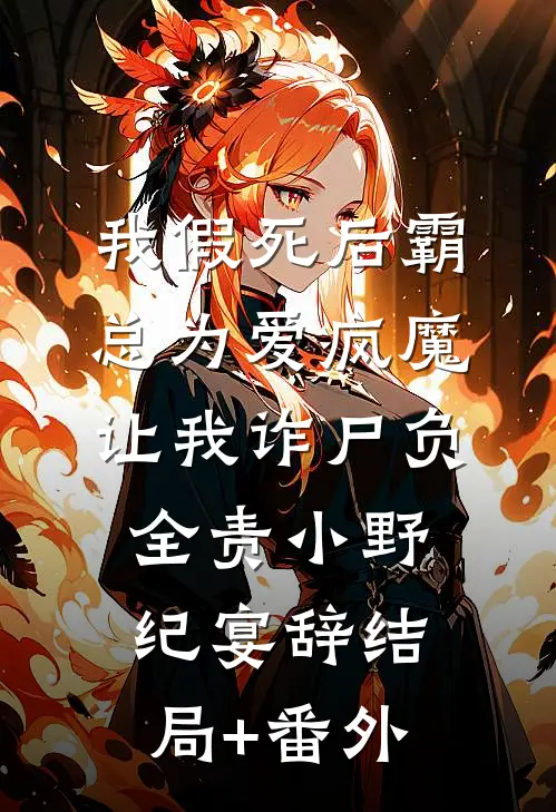 我假死后霸总为爱疯魔，让我诈尸负全责小野纪宴辞结局+番外