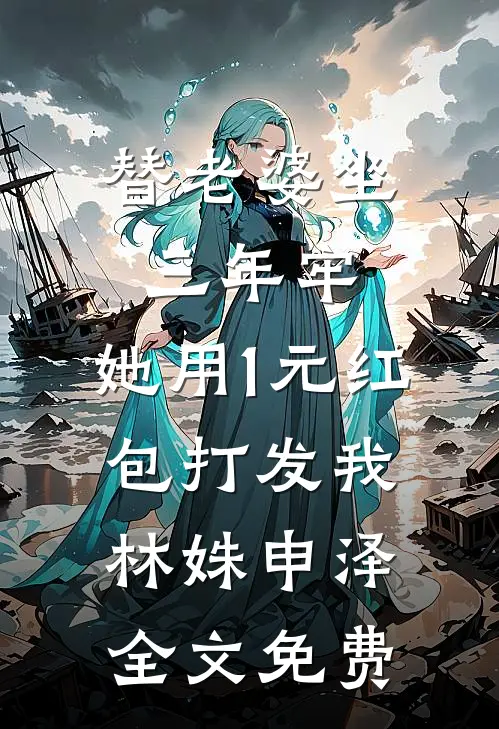 替老婆坐三年牢，她用1元红包打发我林姝申泽全文免费