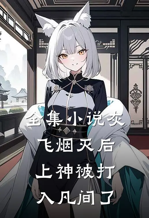 全集小说灰飞烟灭后，上神被打入凡间了