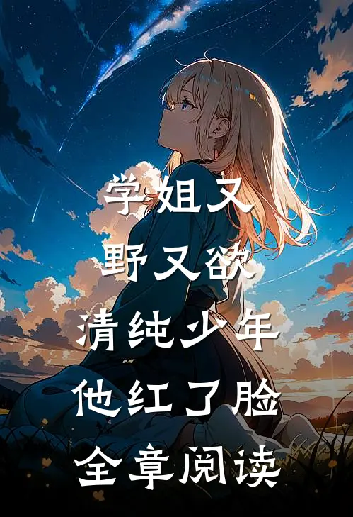 学姐又野又欲，清纯少年他红了脸全章阅读