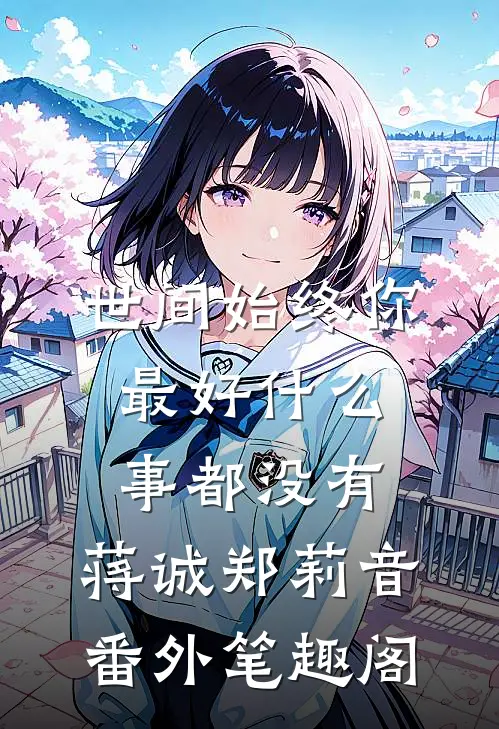 世间始终你最好-什么事都没有：蒋诚郑莉音番外笔趣阁