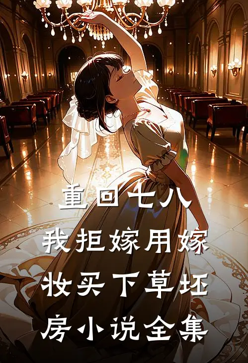 重回七八，我拒嫁用嫁妆买下草坯房小说全集