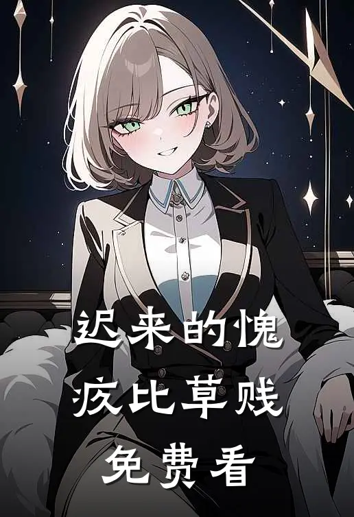 迟来的愧疚比草贱免费看