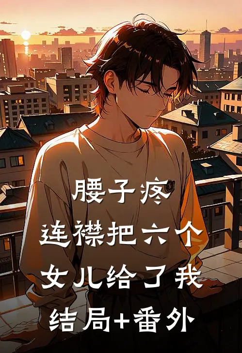腰子疼，连襟把六个女儿给了我结局+番外