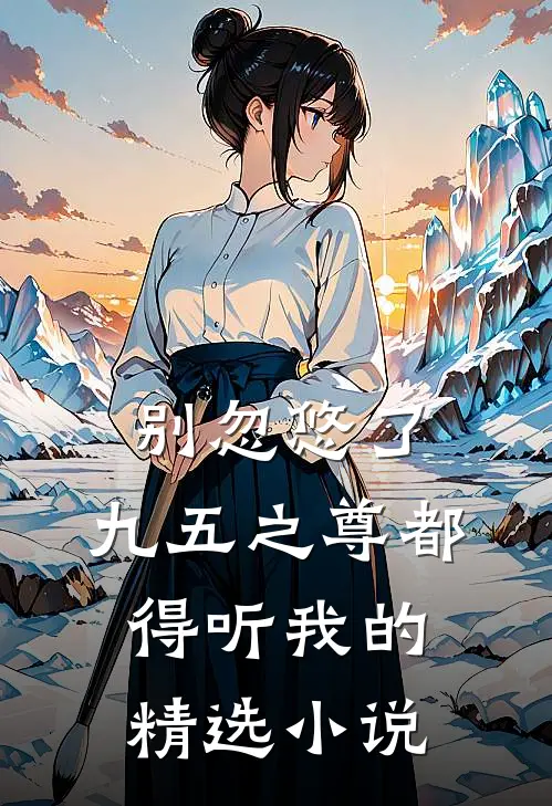别忽悠了，九五之尊都得听我的精选小说