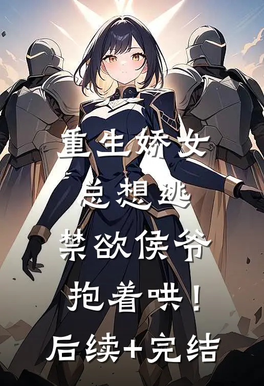 重生娇女总想逃，禁欲侯爷抱着哄！后续+完结