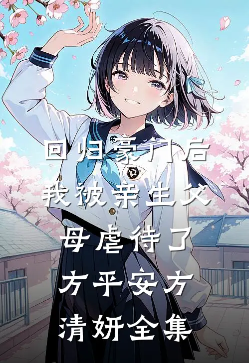 回归豪门后，我被亲生父母虐待了方平安方清妍 全集