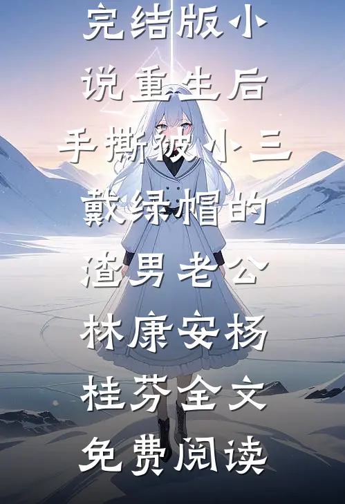 完结版小说重生后，手撕被小三戴绿帽的渣男老公林康安杨桂芬全文免费阅读