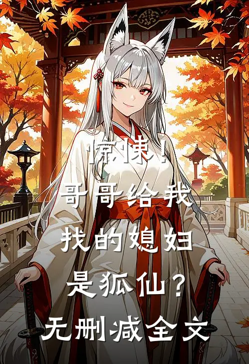 惊悚！哥哥给我找的媳妇是狐仙？无删减全文