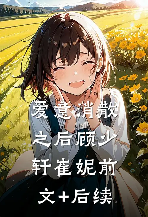 爱意消散之后顾少轩崔妮前文+后续
