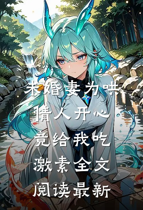 未婚妻为哄情人开心，竟给我吃激素全文阅读最新
