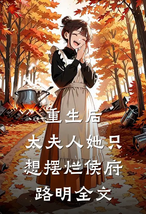 重生后，太夫人她只想摆烂侯府路明全文