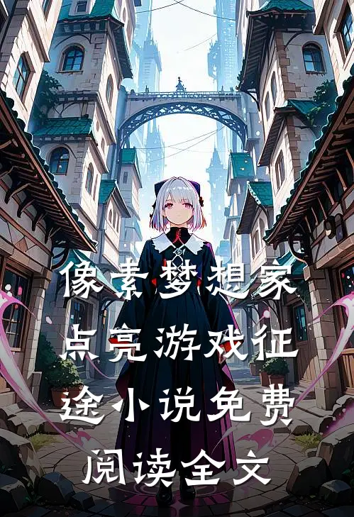 像素梦想家：点亮游戏征途小说免费阅读全文